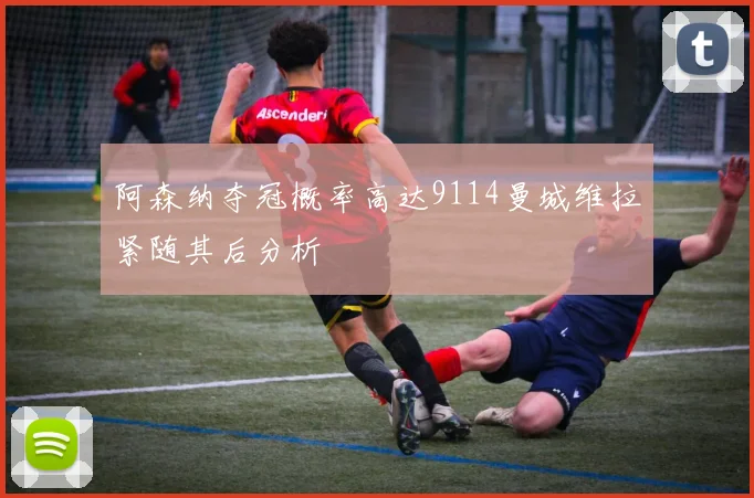 阿森纳夺冠概率高达9114曼城维拉紧随其后分析