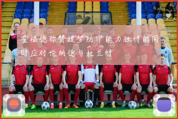 霍福德称赞追梦防守能力独特能同时应对伦纳德与杜兰特