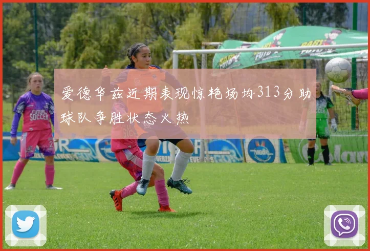 爱德华兹近期表现惊艳场均313分助球队争胜状态火热