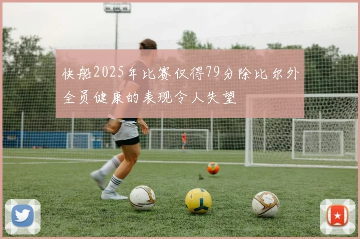 快船2025年比赛仅得79分除比尔外全员健康的表现令人失望