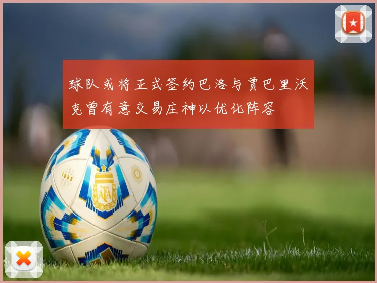 球队或将正式签约巴洛与贾巴里沃克曾有意交易庄神以优化阵容
