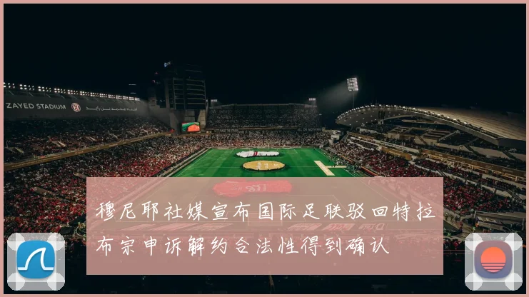 穆尼耶社媒宣布国际足联驳回特拉布宗申诉解约合法性得到确认