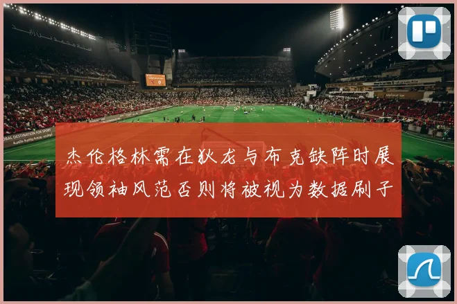 杰伦格林需在狄龙与布克缺阵时展现领袖风范否则将被视为数据刷子