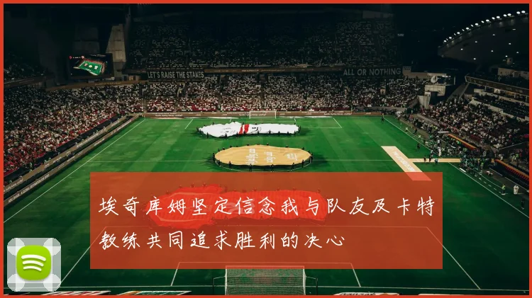 埃奇库姆坚定信念我与队友及卡特教练共同追求胜利的决心