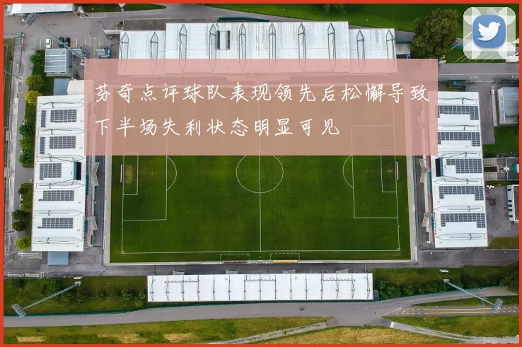 芬奇点评球队表现领先后松懈导致下半场失利状态明显可见