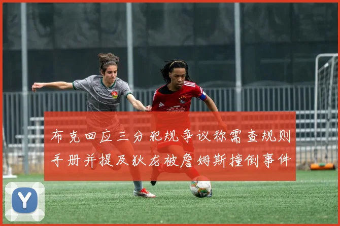 布克回应三分犯规争议称需查规则手册并提及狄龙被詹姆斯撞倒事件