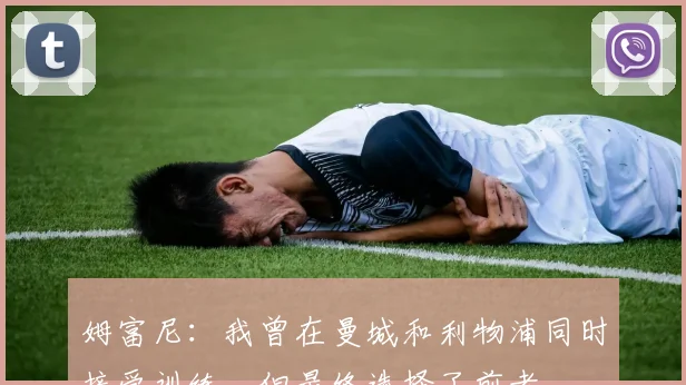 姆富尼：我曾在曼城和利物浦同时接受训练，但最终选择了前者