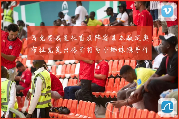 马竞客战皇社首发阵容基本敲定奥布拉克复出格子将与小蜘蛛携手作战